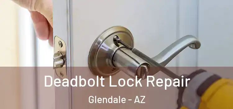 Deadbolt Lock Repair Glendale - AZ